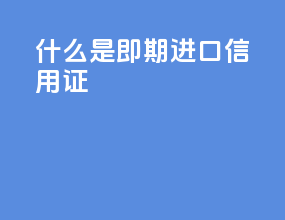 什么是即期进口信用证