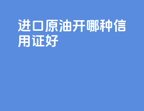 进口原油开哪种信用证好