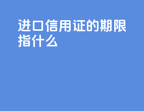 进口信用证的期限指什么