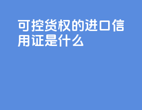 可控货权的进口信用证是什么