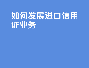如何发展进口信用证业务