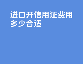 进口开信用证费用多少合适