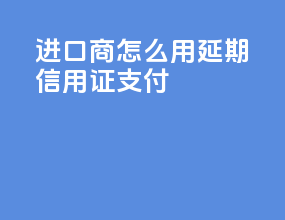 进口商怎么用延期信用证支付
