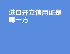 进口开立信用证是哪一方