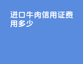 进口牛肉信用证费用多少