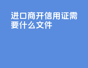 进口商开信用证需要什么文件