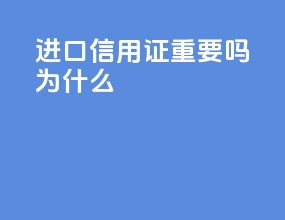 进口信用证重要吗为什么