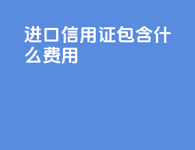 进口信用证包含什么费用