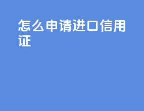 怎么申请进口信用证