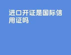 进口开证是国际信用证吗