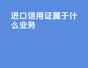 进口信用证属于什么业务