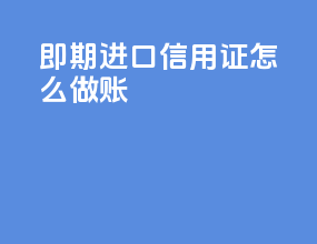 即期进口信用证怎么做账