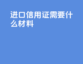 进口信用证需要什么材料