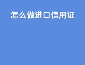怎么做进口信用证