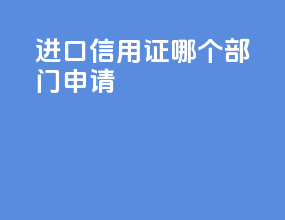 进口信用证哪个部门申请