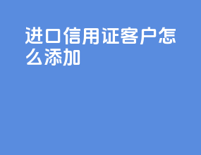 进口信用证客户怎么添加