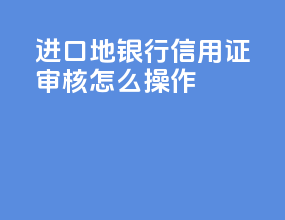 进口地银行信用证审核怎么操作