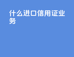 什么进口信用证业务