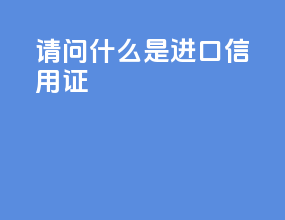 请问什么是进口信用证