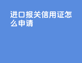 进口报关信用证怎么申请