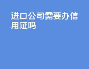 进口公司需要办信用证吗