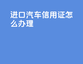 进口汽车信用证怎么办理