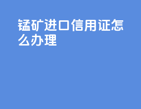 锰矿进口信用证怎么办理