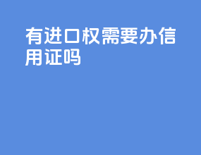 有进口权需要办信用证吗