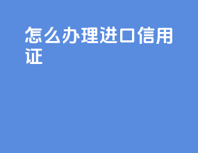 怎么办理进口信用证