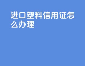 进口塑料信用证怎么办理