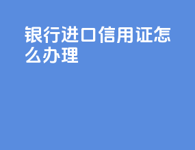 银行进口信用证怎么办理