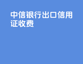 中信银行出口信用证收费