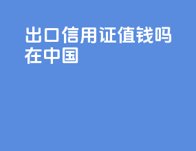 出口信用证值钱吗在中国