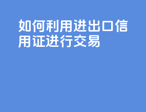如何利用进出口信用证进行交易