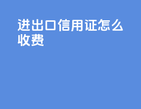 进出口信用证怎么收费