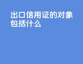 出口信用证的对象包括什么