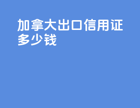 加拿大出口信用证多少钱