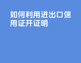 如何利用进出口信用证开证明