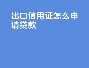 出口信用证怎么申请贷款