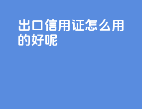 出口信用证怎么用的好呢