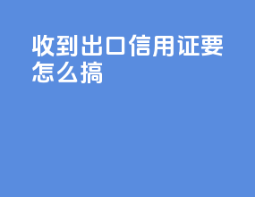 收到出口信用证要怎么搞