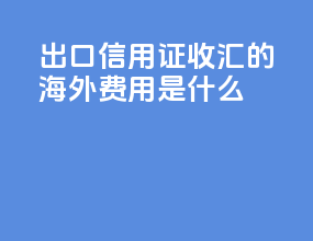 出口信用证收汇的海外费用是什么