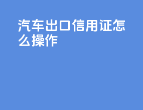 汽车出口信用证怎么操作