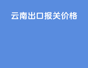 云南出口报关价格