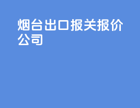 烟台出口报关报价公司