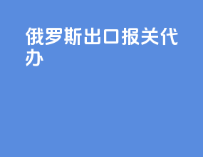 俄罗斯出口报关代办