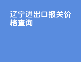 辽宁进出口报关价格查询