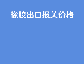 橡胶出口报关价格