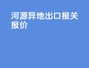 河源异地出口报关报价