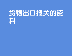 货物出口报关的资料
